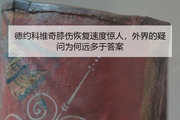 德约科维奇膝伤恢复速度惊人，外界的疑问为何远多于答案