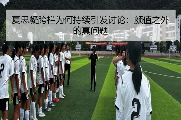 夏思凝跨栏为何持续引发讨论：颜值之外的真问题